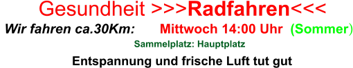 Entspannung und frische Luft tut gut  Mittwoch 14:00 Uhr  (Sommer)    Wir fahren ca.30Km:  Sammelplatz: Hauptplatz Gesundheit >>>Radfahren<<<