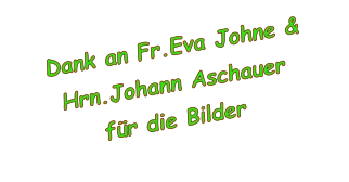 Dank an Fr.Eva Johne & Hrn.Johann Aschauer für die Bilder