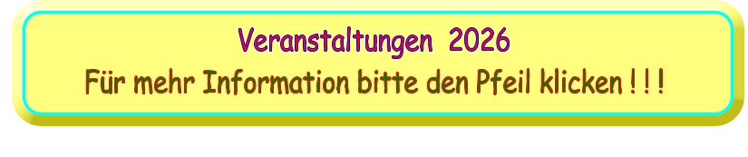 Veranstaltungen  2026 Für mehr Information bitte den Pfeil klicken ! ! !