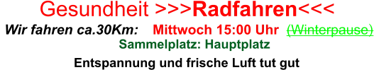 Entspannung und frische Luft tut gut  Mittwoch 15:00 Uhr  (Winterpause)    Wir fahren ca.30Km:  Sammelplatz: Hauptplatz Gesundheit >>>Radfahren<<<