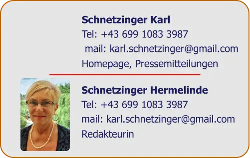 Schnetzinger Karl  Tel: +43 699 1083 3987  mail: karl.schnetzinger@gmail.com  Homepage, Pressemitteilungen Schnetzinger Hermelinde Tel: +43 699 1083 3987 mail: karl.schnetzinger@gmail.com  Redakteurin